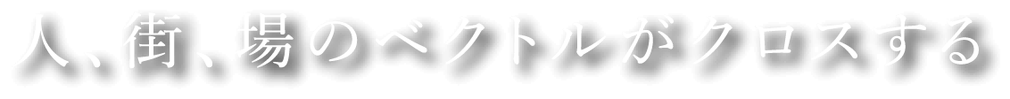 人、街、場のベクトルがクロスする